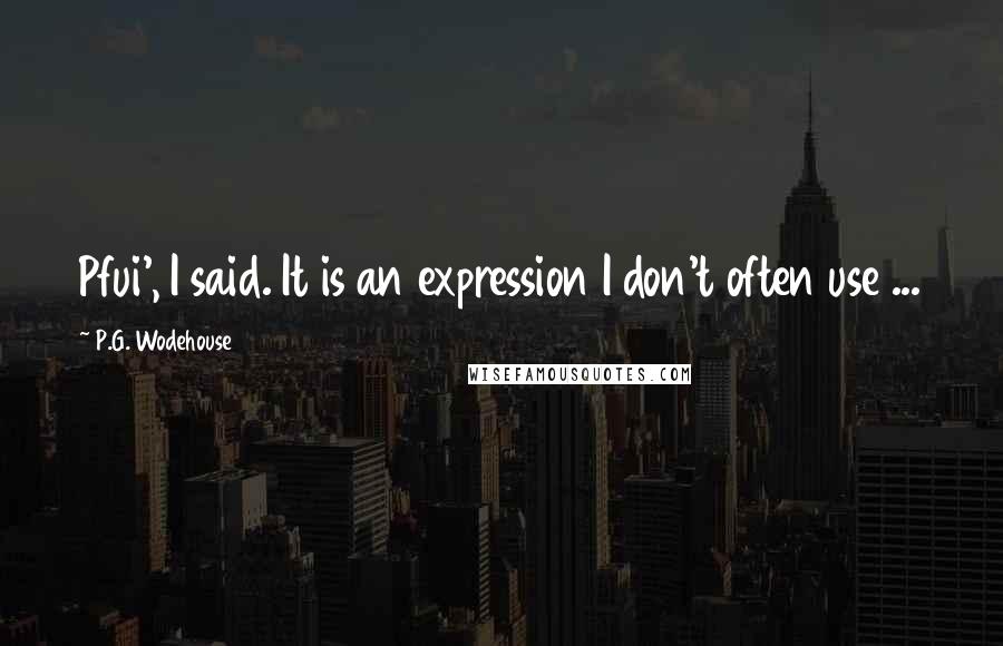 P.G. Wodehouse Quotes: Pfui', I said. It is an expression I don't often use ...