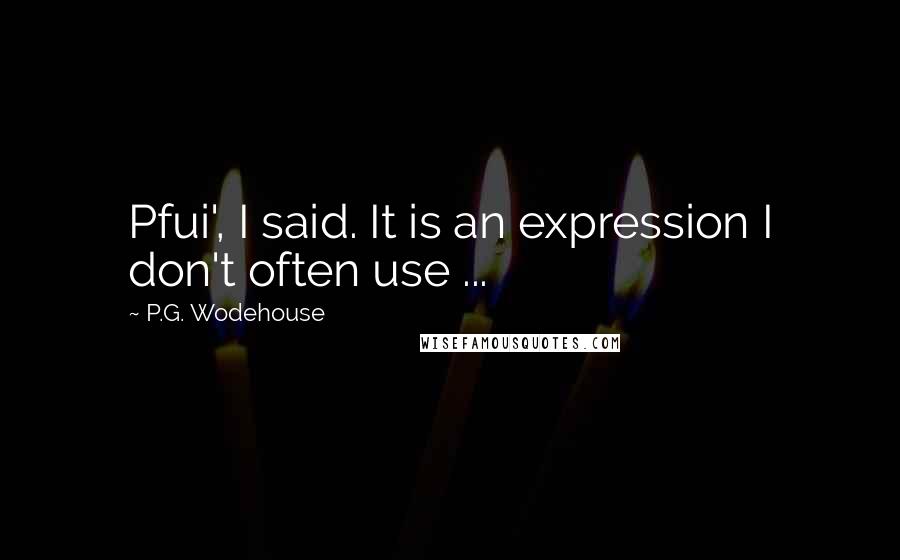 P.G. Wodehouse Quotes: Pfui', I said. It is an expression I don't often use ...