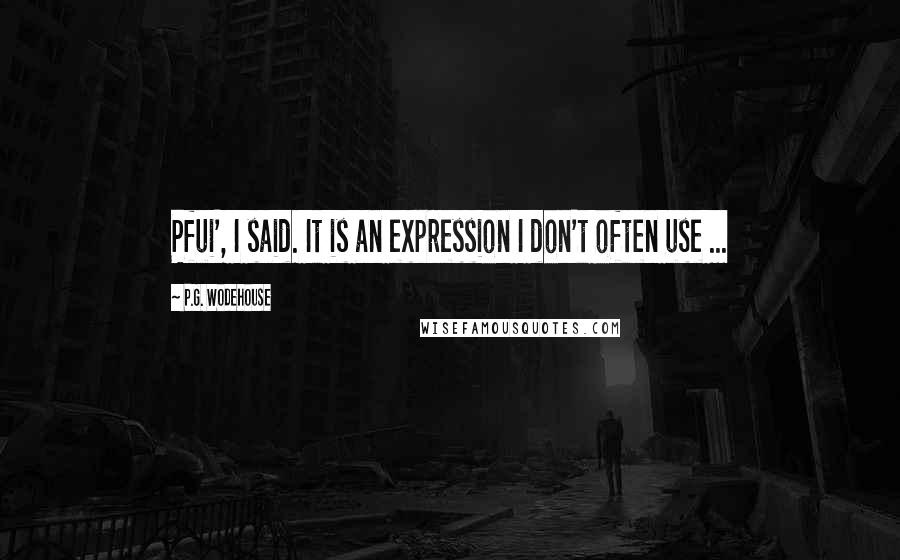 P.G. Wodehouse Quotes: Pfui', I said. It is an expression I don't often use ...