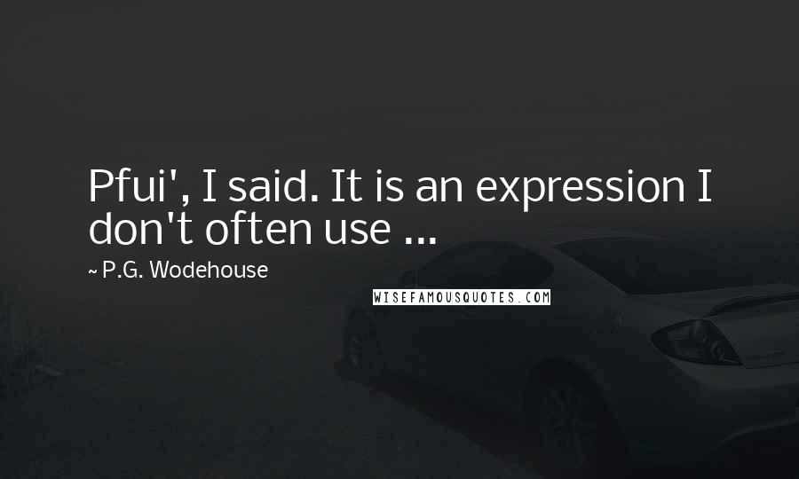 P.G. Wodehouse Quotes: Pfui', I said. It is an expression I don't often use ...