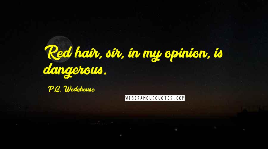 P.G. Wodehouse Quotes: Red hair, sir, in my opinion, is dangerous.