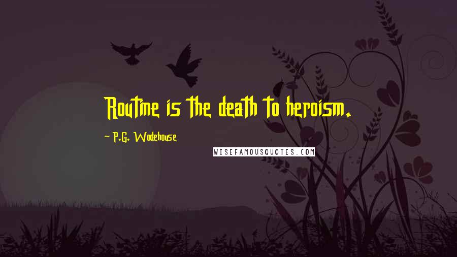 P.G. Wodehouse Quotes: Routine is the death to heroism.