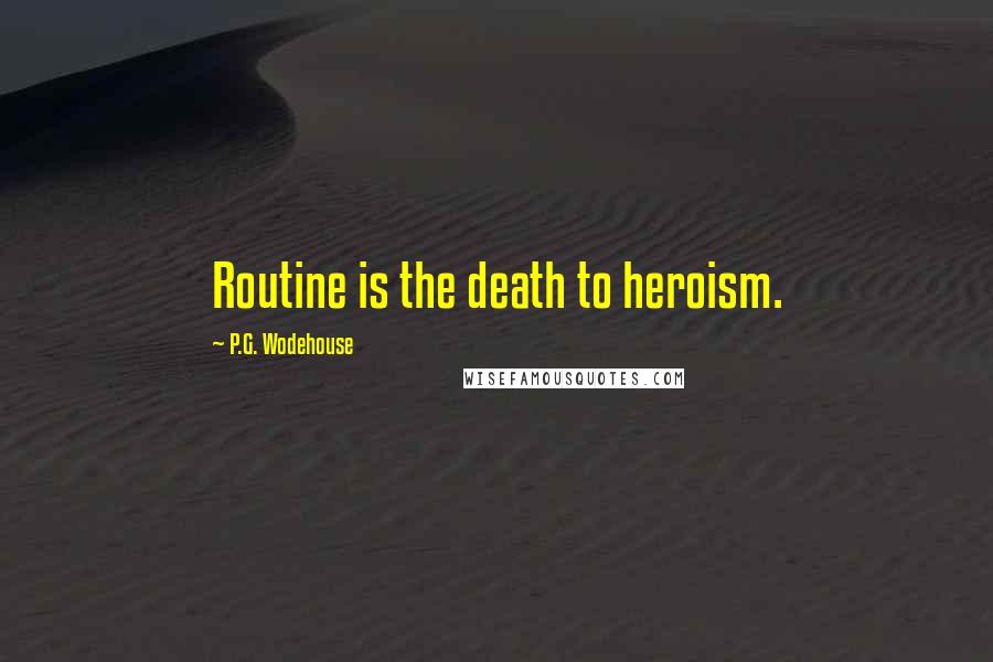 P.G. Wodehouse Quotes: Routine is the death to heroism.