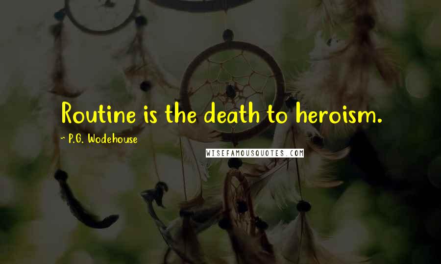 P.G. Wodehouse Quotes: Routine is the death to heroism.