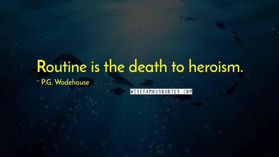 P.G. Wodehouse Quotes: Routine is the death to heroism.