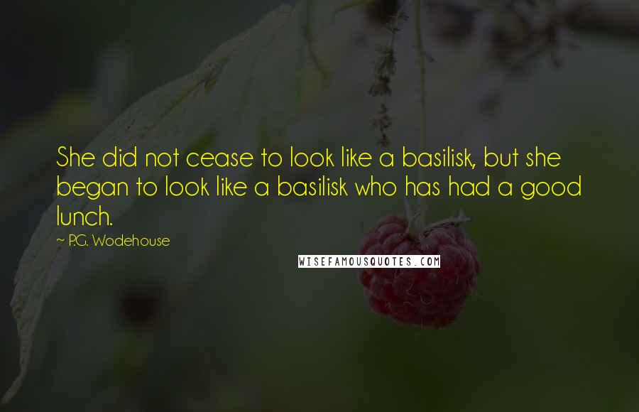 P.G. Wodehouse Quotes: She did not cease to look like a basilisk, but she began to look like a basilisk who has had a good lunch.