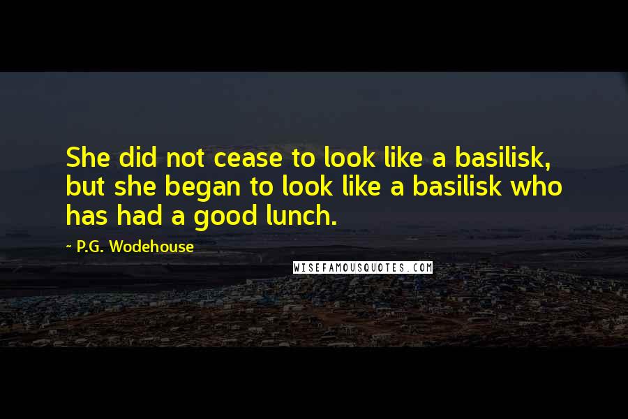 P.G. Wodehouse Quotes: She did not cease to look like a basilisk, but she began to look like a basilisk who has had a good lunch.