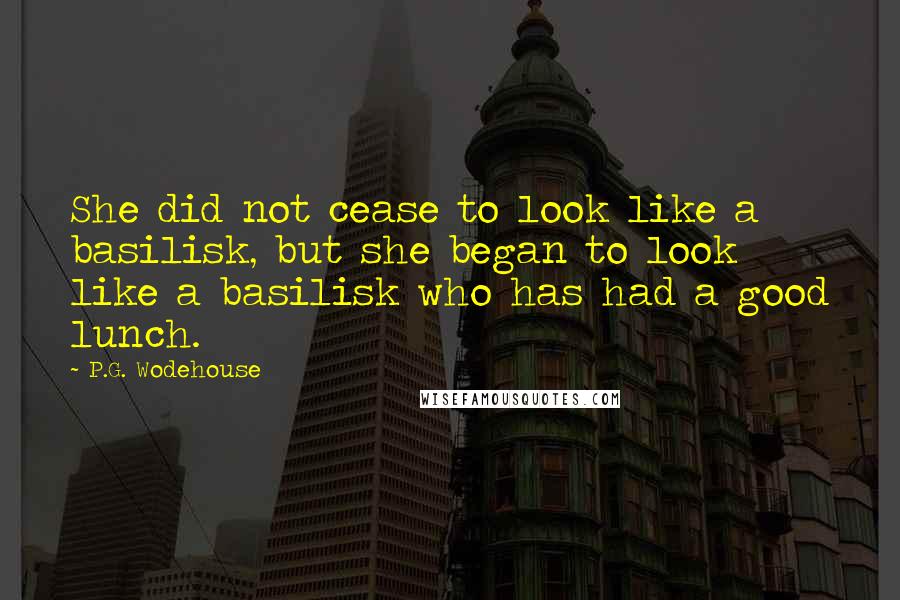 P.G. Wodehouse Quotes: She did not cease to look like a basilisk, but she began to look like a basilisk who has had a good lunch.