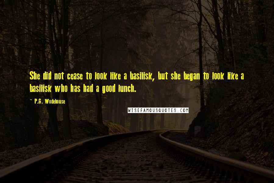 P.G. Wodehouse Quotes: She did not cease to look like a basilisk, but she began to look like a basilisk who has had a good lunch.