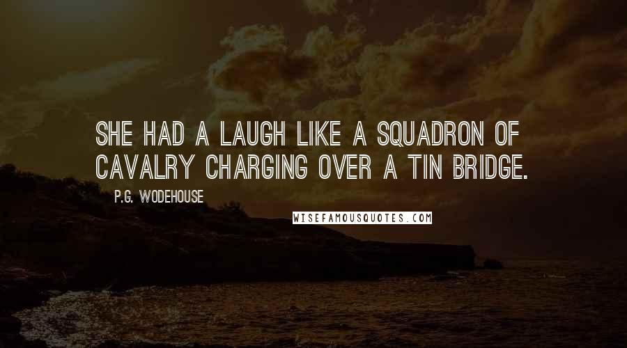 P.G. Wodehouse Quotes: She had a laugh like a squadron of cavalry charging over a tin bridge.