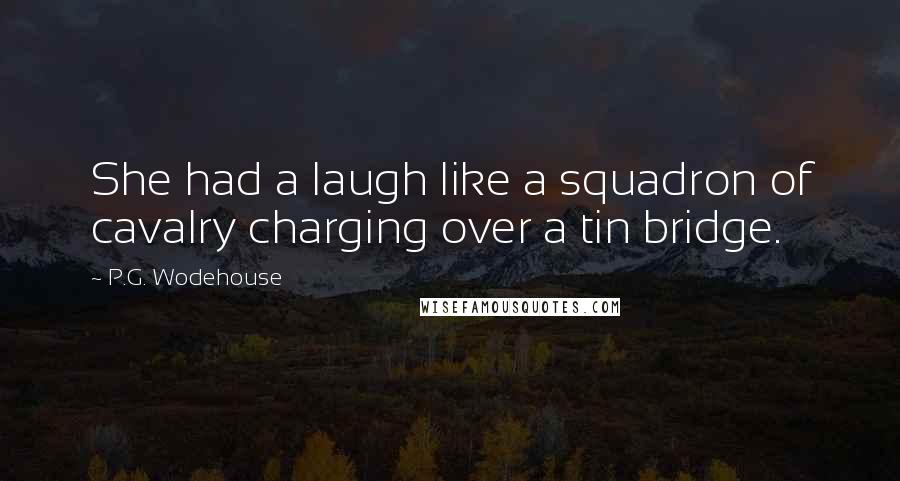 P.G. Wodehouse Quotes: She had a laugh like a squadron of cavalry charging over a tin bridge.