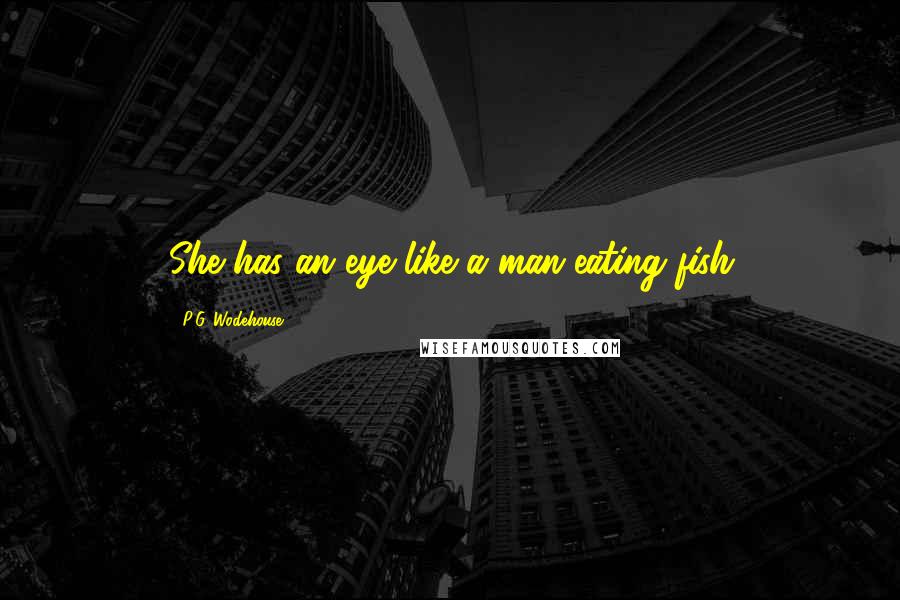 P.G. Wodehouse Quotes: She has an eye like a man-eating fish