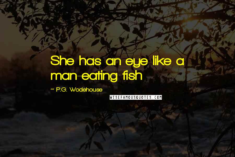 P.G. Wodehouse Quotes: She has an eye like a man-eating fish
