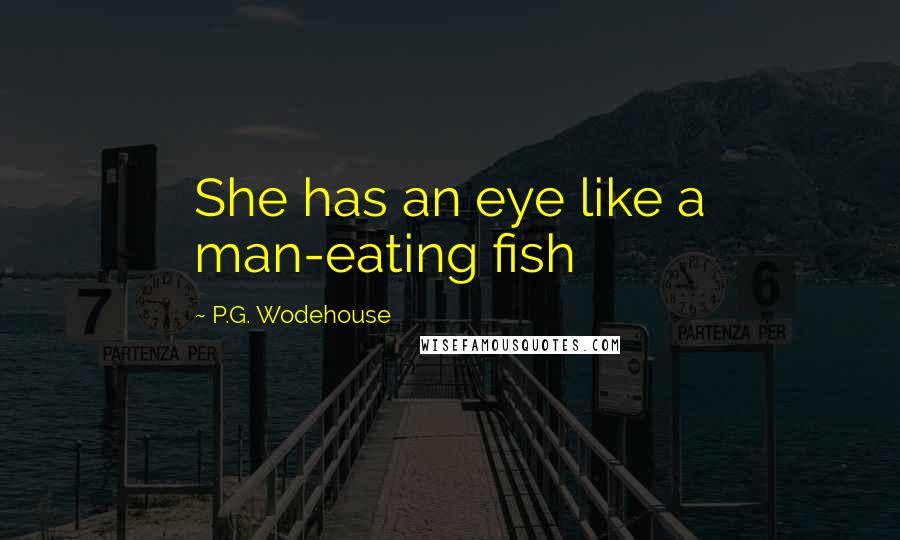 P.G. Wodehouse Quotes: She has an eye like a man-eating fish