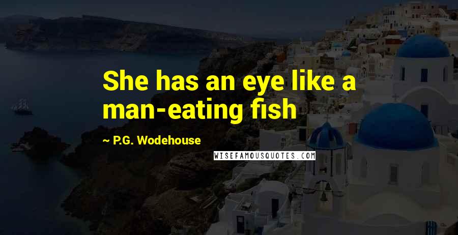 P.G. Wodehouse Quotes: She has an eye like a man-eating fish