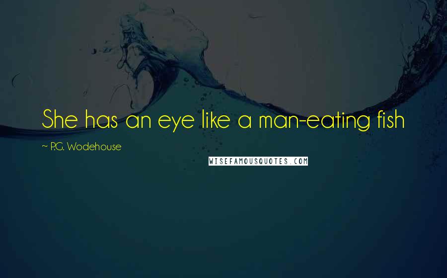 P.G. Wodehouse Quotes: She has an eye like a man-eating fish