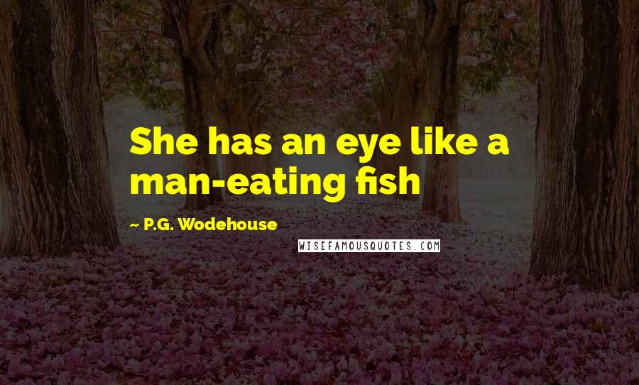 P.G. Wodehouse Quotes: She has an eye like a man-eating fish