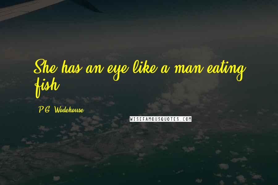 P.G. Wodehouse Quotes: She has an eye like a man-eating fish