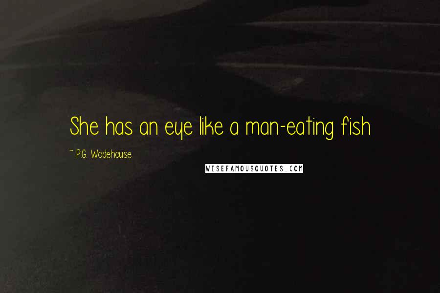 P.G. Wodehouse Quotes: She has an eye like a man-eating fish