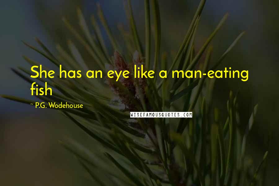 P.G. Wodehouse Quotes: She has an eye like a man-eating fish