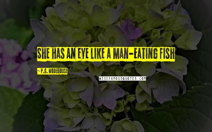 P.G. Wodehouse Quotes: She has an eye like a man-eating fish