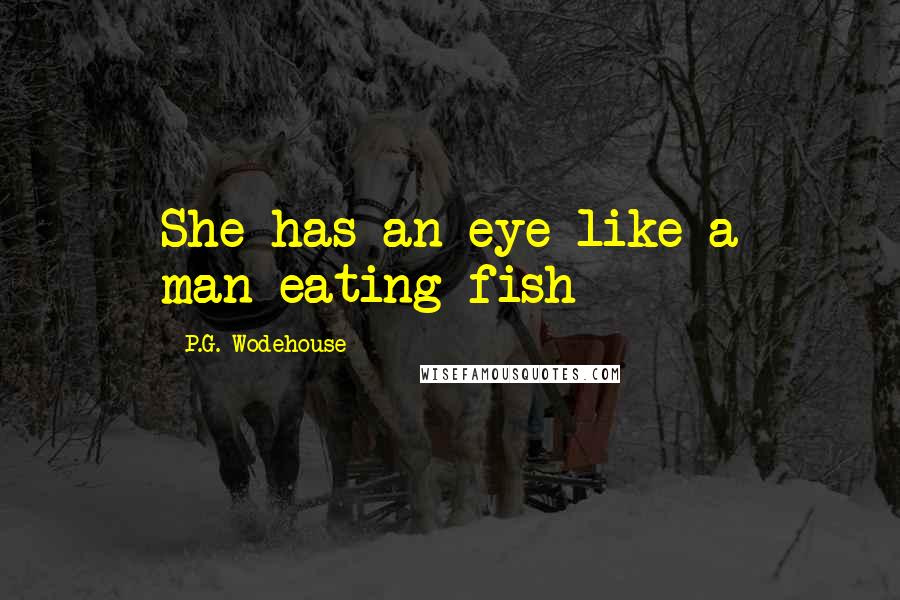 P.G. Wodehouse Quotes: She has an eye like a man-eating fish