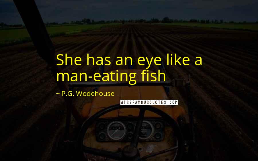 P.G. Wodehouse Quotes: She has an eye like a man-eating fish