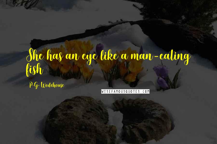 P.G. Wodehouse Quotes: She has an eye like a man-eating fish