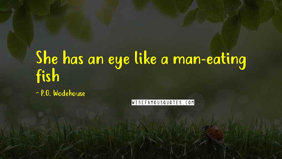 P.G. Wodehouse Quotes: She has an eye like a man-eating fish