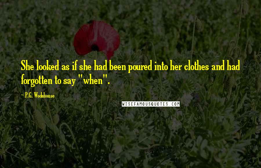 P.G. Wodehouse Quotes: She looked as if she had been poured into her clothes and had forgotten to say "when".