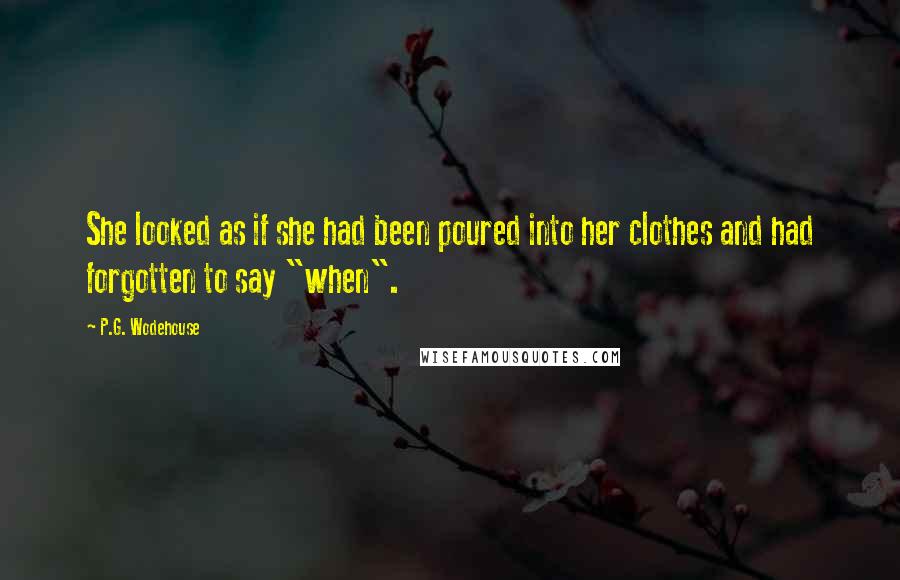 P.G. Wodehouse Quotes: She looked as if she had been poured into her clothes and had forgotten to say "when".