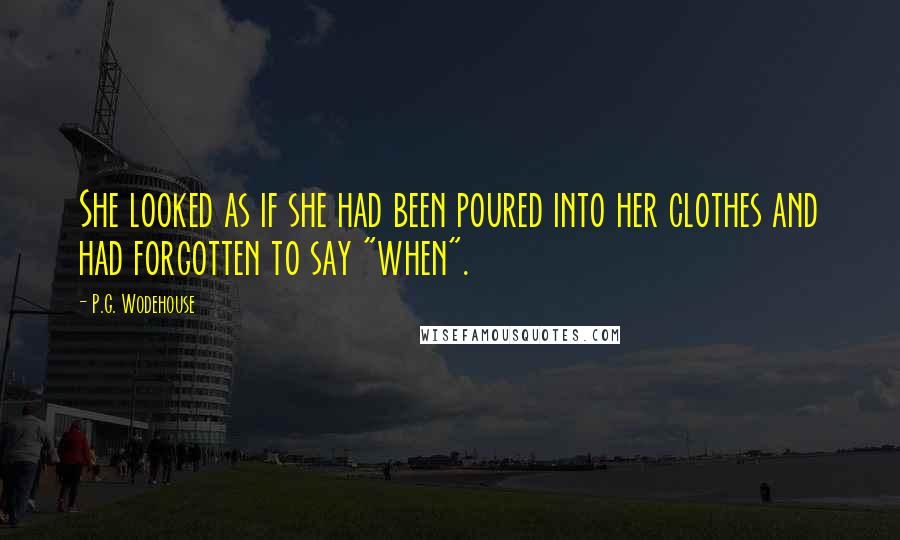 P.G. Wodehouse Quotes: She looked as if she had been poured into her clothes and had forgotten to say "when".