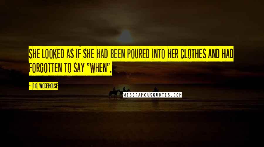 P.G. Wodehouse Quotes: She looked as if she had been poured into her clothes and had forgotten to say "when".