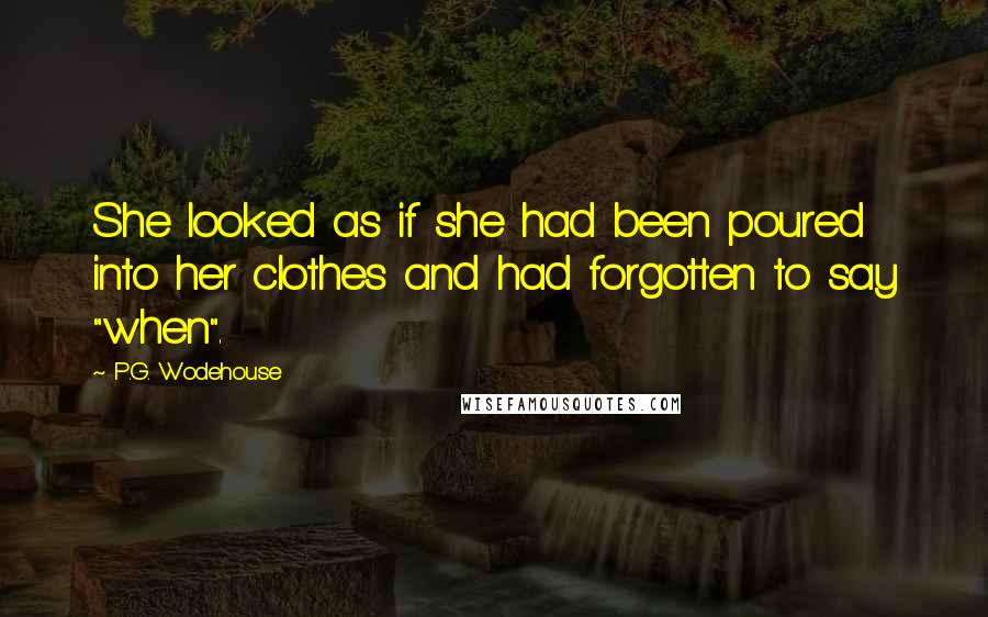 P.G. Wodehouse Quotes: She looked as if she had been poured into her clothes and had forgotten to say "when".