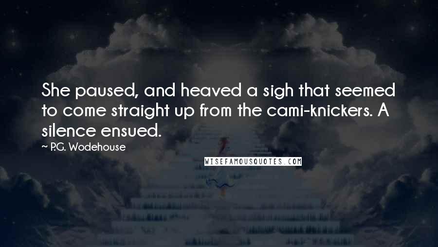 P.G. Wodehouse Quotes: She paused, and heaved a sigh that seemed to come straight up from the cami-knickers. A silence ensued.