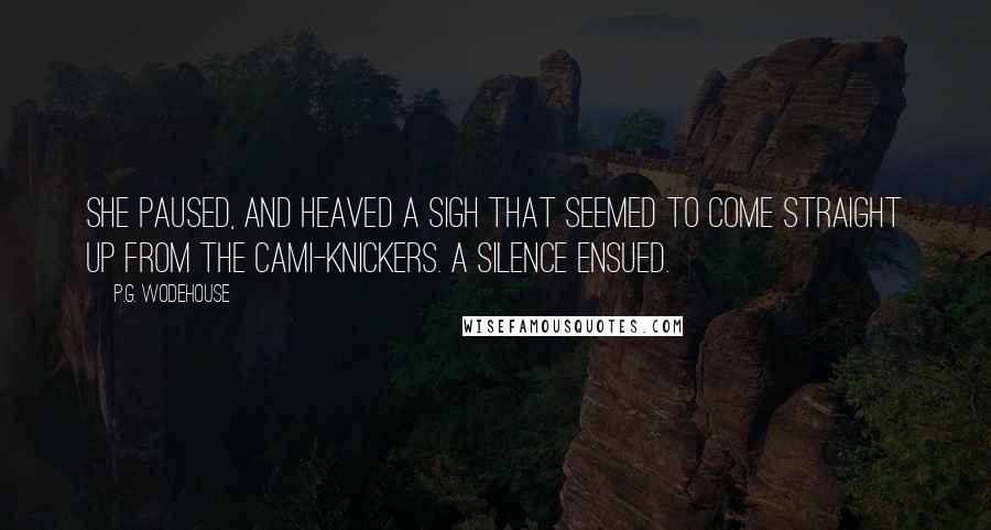 P.G. Wodehouse Quotes: She paused, and heaved a sigh that seemed to come straight up from the cami-knickers. A silence ensued.