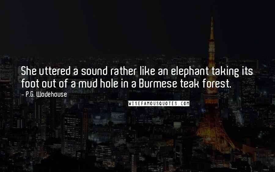 P.G. Wodehouse Quotes: She uttered a sound rather like an elephant taking its foot out of a mud hole in a Burmese teak forest.