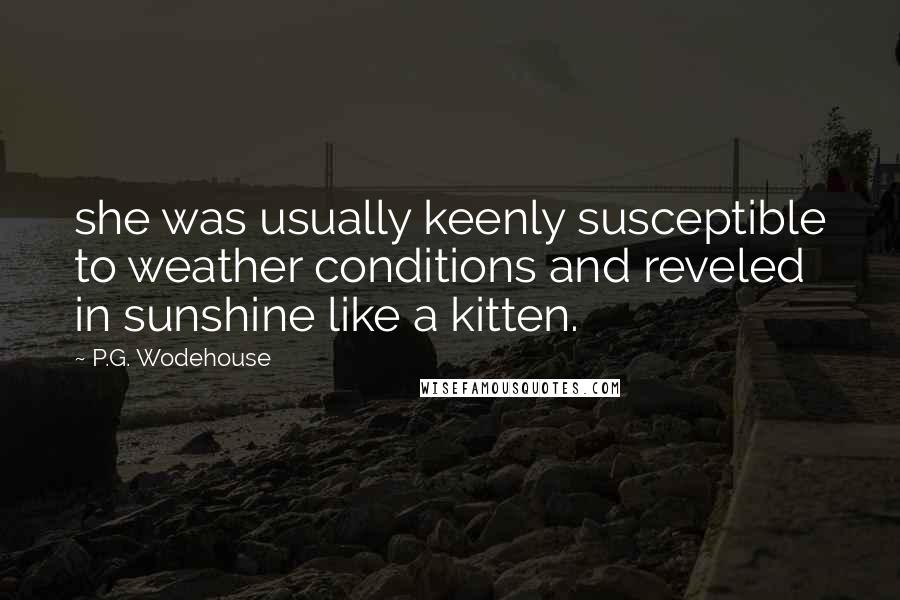 P.G. Wodehouse Quotes: she was usually keenly susceptible to weather conditions and reveled in sunshine like a kitten.