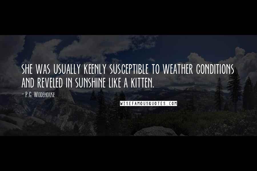 P.G. Wodehouse Quotes: she was usually keenly susceptible to weather conditions and reveled in sunshine like a kitten.