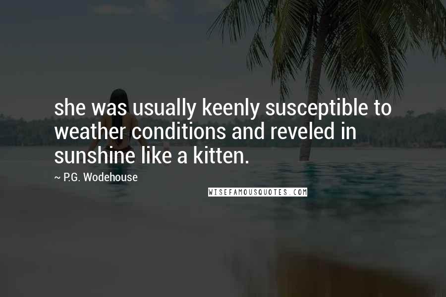 P.G. Wodehouse Quotes: she was usually keenly susceptible to weather conditions and reveled in sunshine like a kitten.