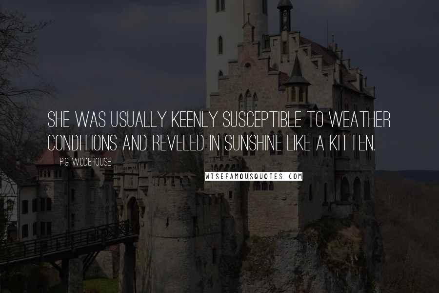 P.G. Wodehouse Quotes: she was usually keenly susceptible to weather conditions and reveled in sunshine like a kitten.