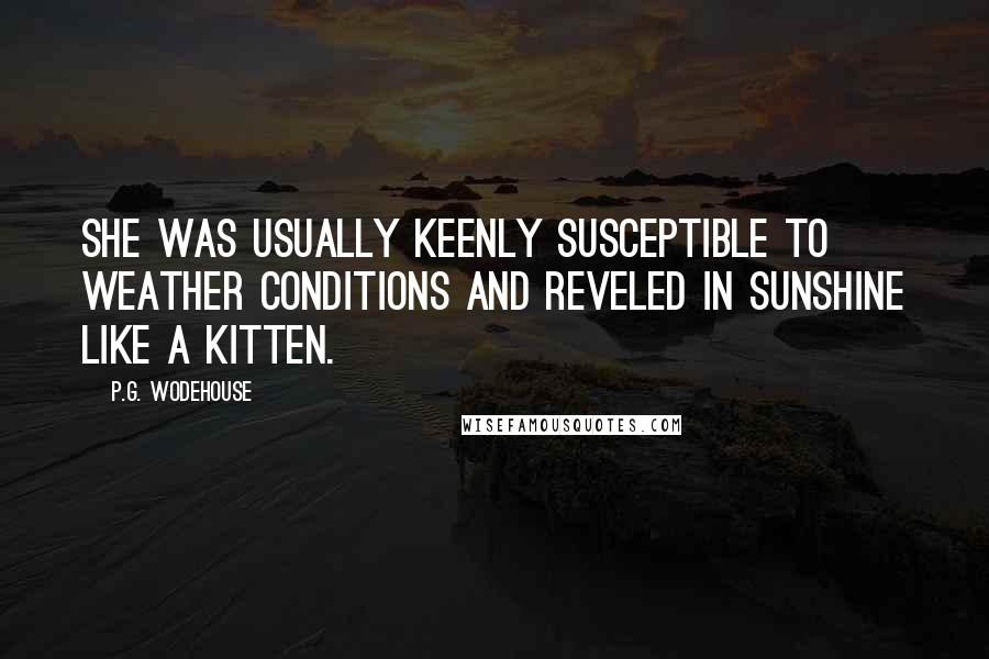 P.G. Wodehouse Quotes: she was usually keenly susceptible to weather conditions and reveled in sunshine like a kitten.