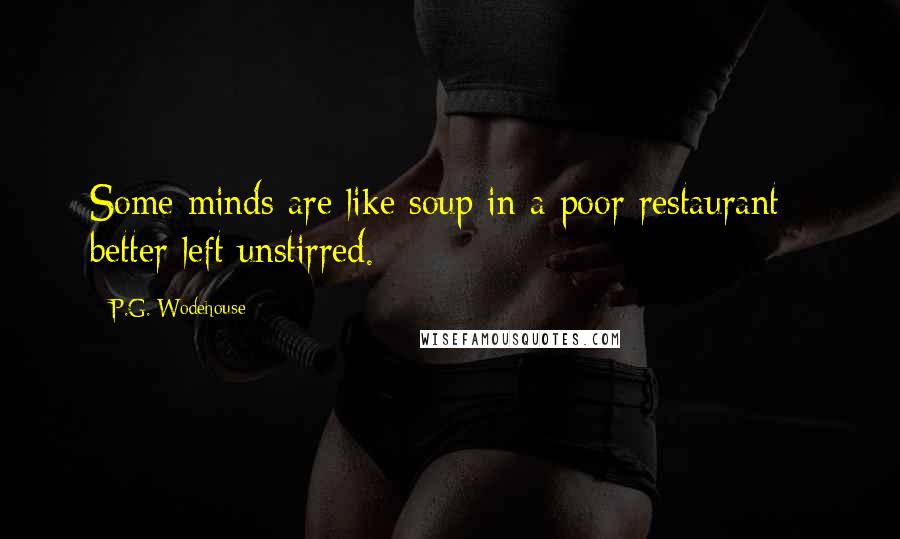 P.G. Wodehouse Quotes: Some minds are like soup in a poor restaurant - better left unstirred.