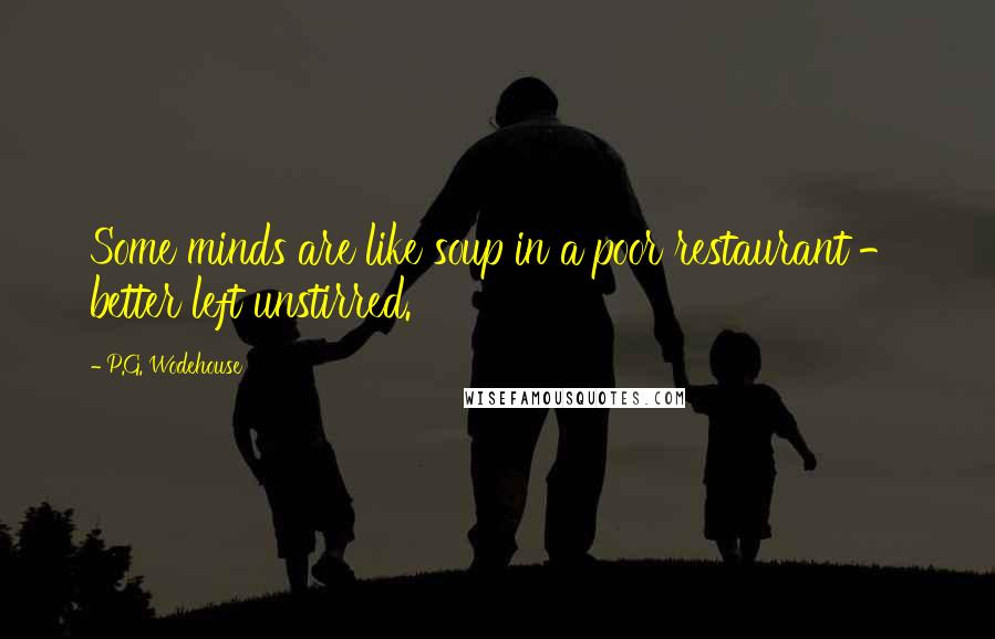 P.G. Wodehouse Quotes: Some minds are like soup in a poor restaurant - better left unstirred.
