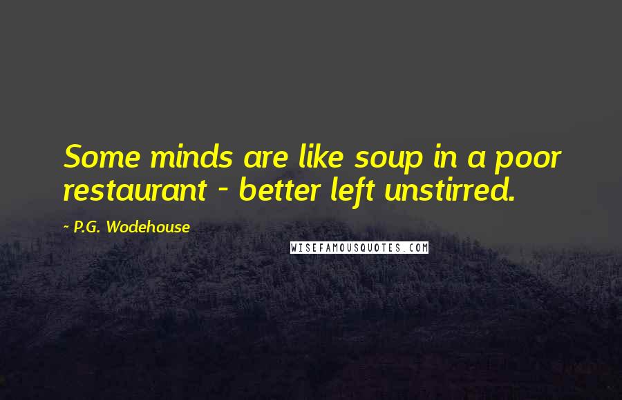 P.G. Wodehouse Quotes: Some minds are like soup in a poor restaurant - better left unstirred.