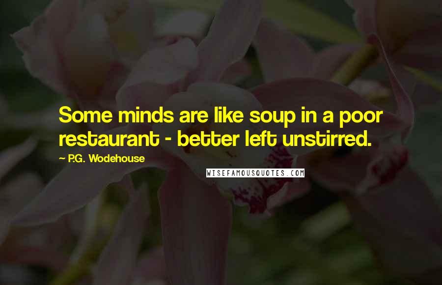P.G. Wodehouse Quotes: Some minds are like soup in a poor restaurant - better left unstirred.