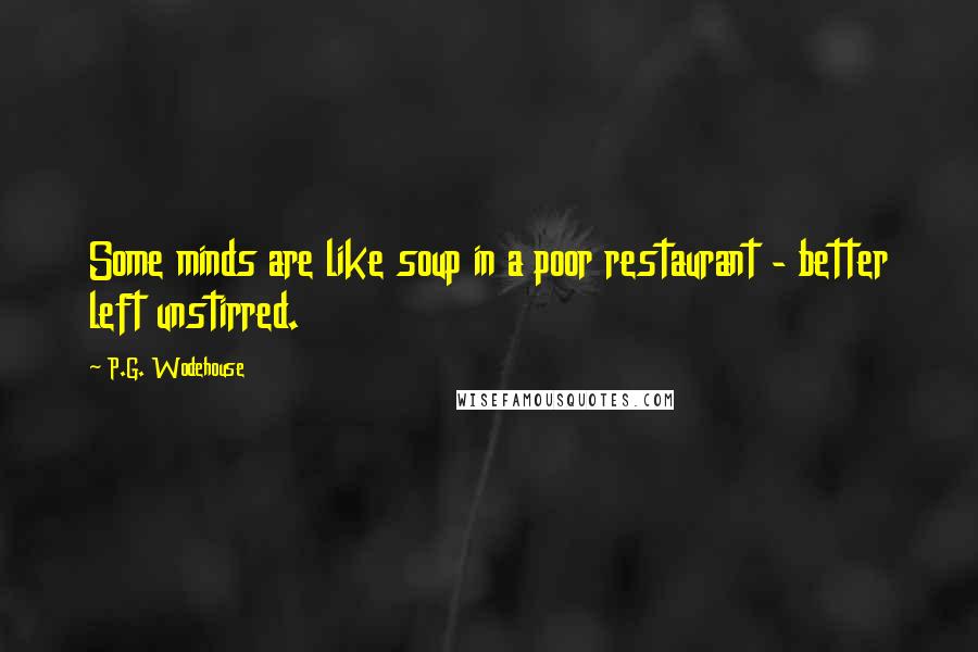 P.G. Wodehouse Quotes: Some minds are like soup in a poor restaurant - better left unstirred.