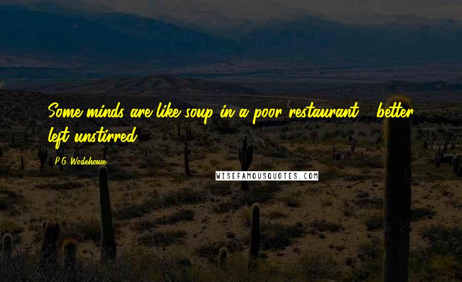 P.G. Wodehouse Quotes: Some minds are like soup in a poor restaurant - better left unstirred.