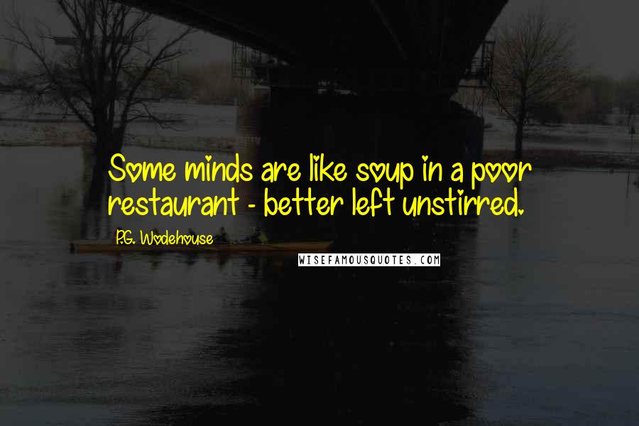 P.G. Wodehouse Quotes: Some minds are like soup in a poor restaurant - better left unstirred.