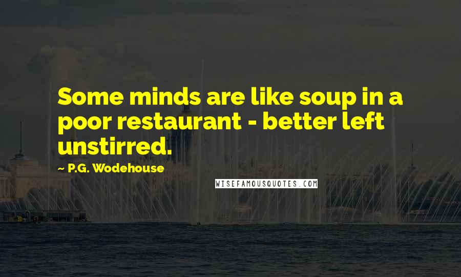 P.G. Wodehouse Quotes: Some minds are like soup in a poor restaurant - better left unstirred.
